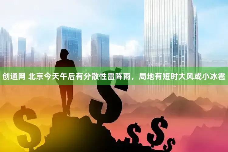 创通网 北京今天午后有分散性雷阵雨，局地有短时大风或小冰雹