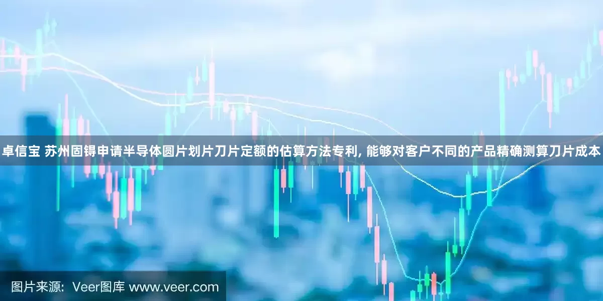 卓信宝 苏州固锝申请半导体圆片划片刀片定额的估算方法专利, 能够对客户不同的产品精确测算刀片成本