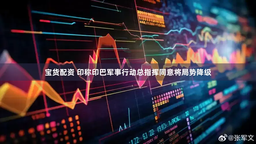 宝货配资 印称印巴军事行动总指挥同意将局势降级