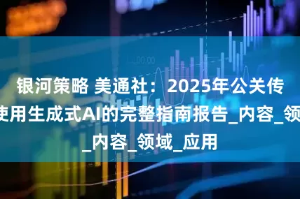 银河策略 美通社：2025年公关传播人士使用生成式AI的完整指南报告_内容_领域_应用