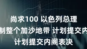 尚求100 以色列总理决定控制整个加沙地带 计划提交内阁表决