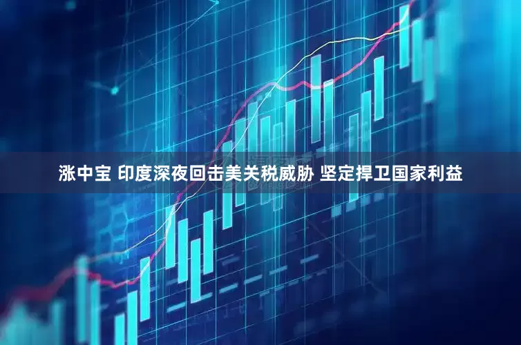 涨中宝 印度深夜回击美关税威胁 坚定捍卫国家利益