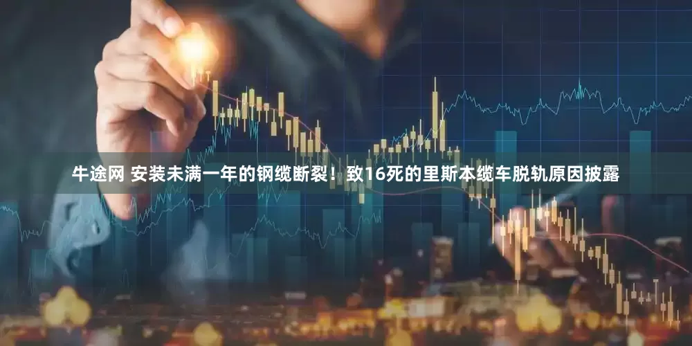 牛途网 安装未满一年的钢缆断裂！致16死的里斯本缆车脱轨原因披露