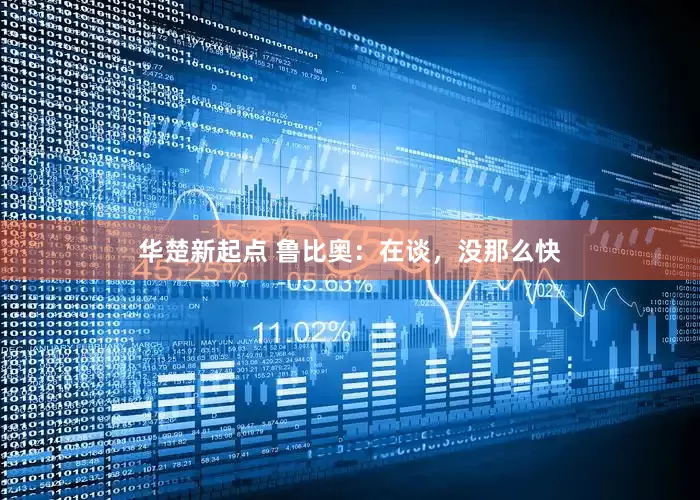 华楚新起点 鲁比奥：在谈，没那么快
